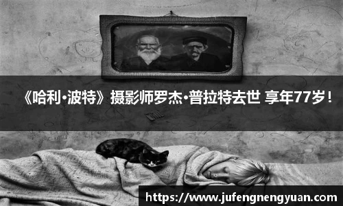 NG《哈利·波特》摄影师罗杰·普拉特去世 享年77岁！